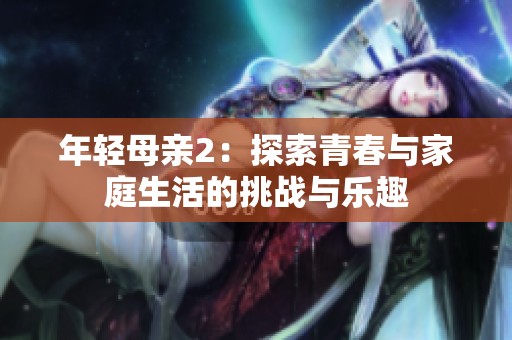 年轻母亲2：探索青春与家庭生活的挑战与乐趣