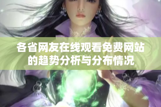 各省网友在线观看免费网站的趋势分析与分布情况