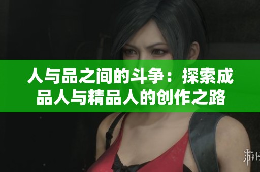 人与品之间的斗争：探索成品人与精品人的创作之路