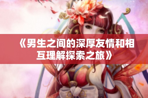 《男生之间的深厚友情和相互理解探索之旅》
