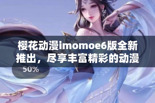 樱花动漫imomoe6版全新推出，尽享丰富精彩的动漫世界