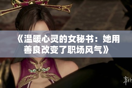 《温暖心灵的女秘书：她用善良改变了职场风气》