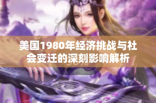 美国1980年经济挑战与社会变迁的深刻影响解析