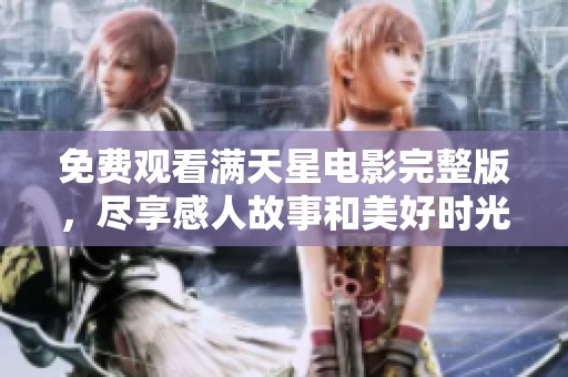 免费观看满天星电影完整版，尽享感人故事和美好时光