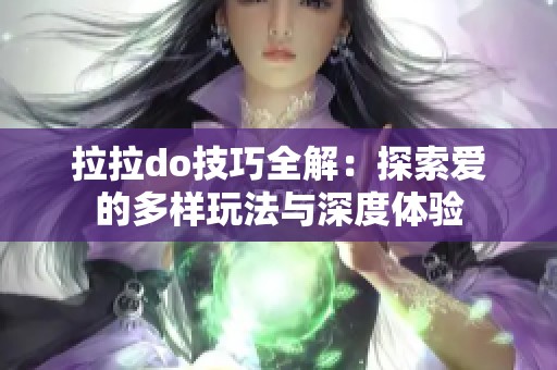拉拉do技巧全解：探索爱的多样玩法与深度体验