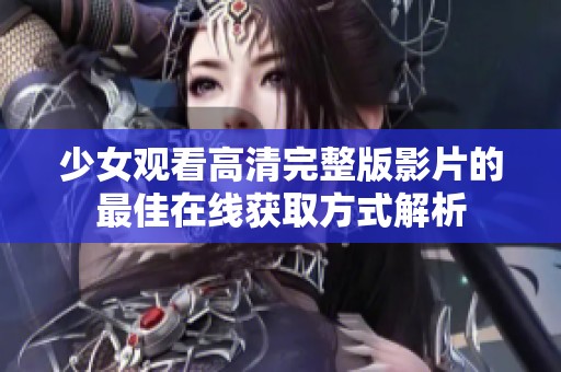 少女观看高清完整版影片的最佳在线获取方式解析