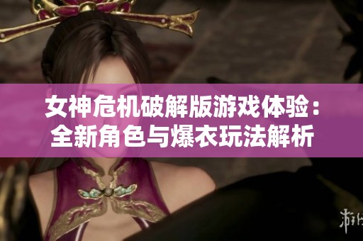 女神危机破解版游戏体验：全新角色与爆衣玩法解析