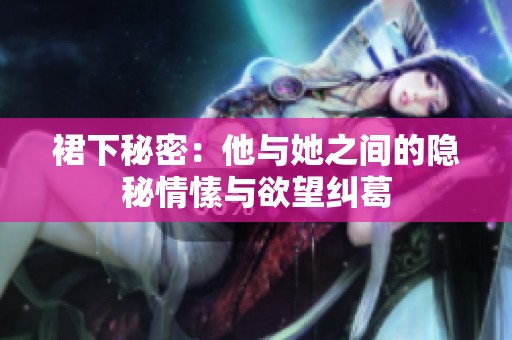 裙下秘密：他与她之间的隐秘情愫与欲望纠葛