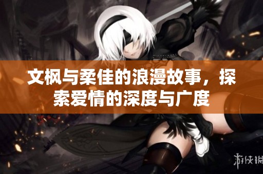 文枫与柔佳的浪漫故事，探索爱情的深度与广度