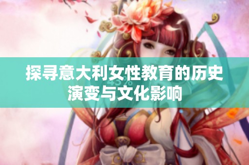 探寻意大利女性教育的历史演变与文化影响