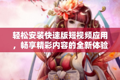 轻松安装快速版短视频应用，畅享精彩内容的全新体验