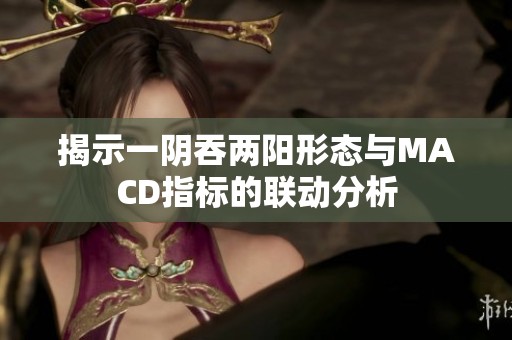 揭示一阴吞两阳形态与MACD指标的联动分析