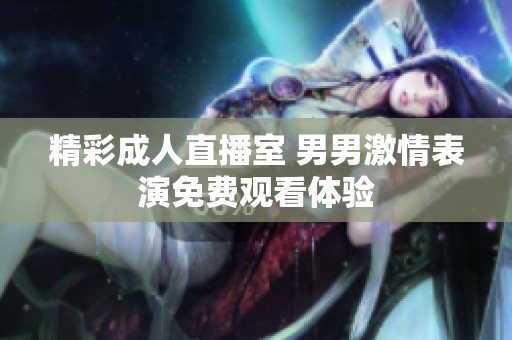 精彩成人直播室 男男激情表演免费观看体验