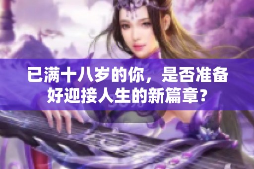 已满十八岁的你，是否准备好迎接人生的新篇章？