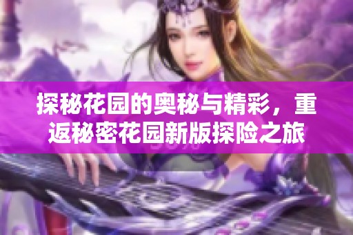 探秘花园的奥秘与精彩，重返秘密花园新版探险之旅