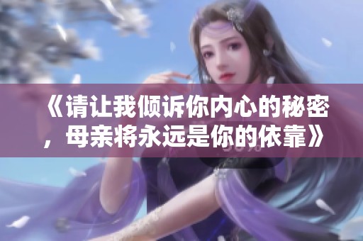 《请让我倾诉你内心的秘密，母亲将永远是你的依靠》