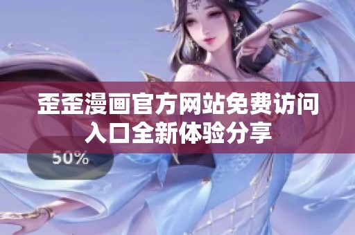 歪歪漫画官方网站免费访问入口全新体验分享