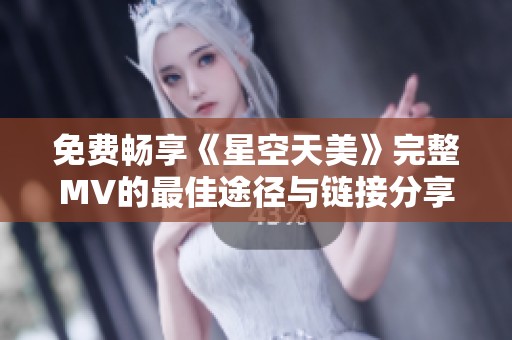 免费畅享《星空天美》完整MV的最佳途径与链接分享