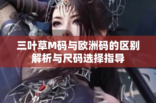 三叶草M码与欧洲码的区别解析与尺码选择指导