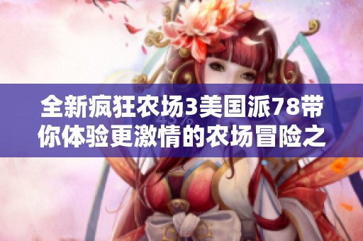 全新疯狂农场3美国派78带你体验更激情的农场冒险之旅