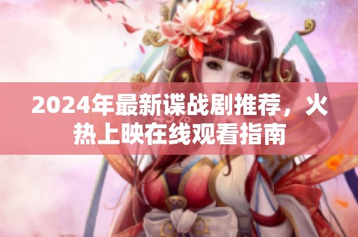 2024年最新谍战剧推荐，火热上映在线观看指南