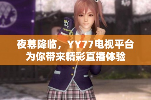 夜幕降临，YY77电视平台为你带来精彩直播体验