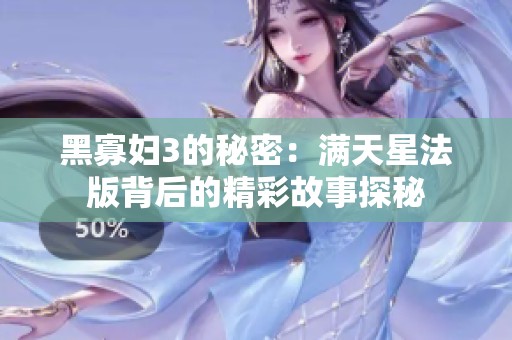黑寡妇3的秘密：满天星法版背后的精彩故事探秘