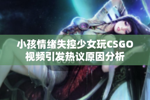 小孩情绪失控少女玩CSGO视频引发热议原因分析