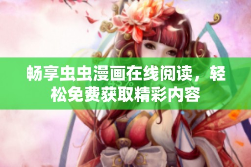 畅享虫虫漫画在线阅读，轻松免费获取精彩内容