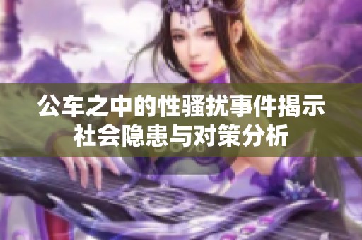 公车之中的性骚扰事件揭示社会隐患与对策分析