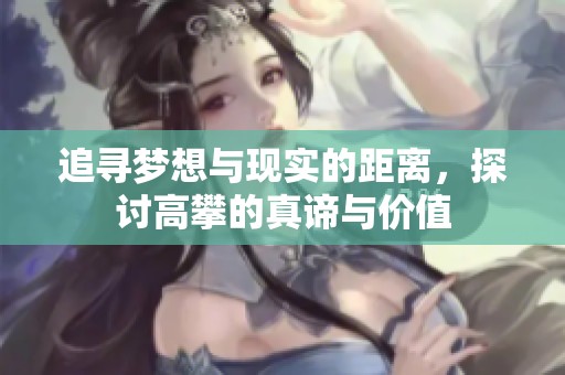 追寻梦想与现实的距离，探讨高攀的真谛与价值