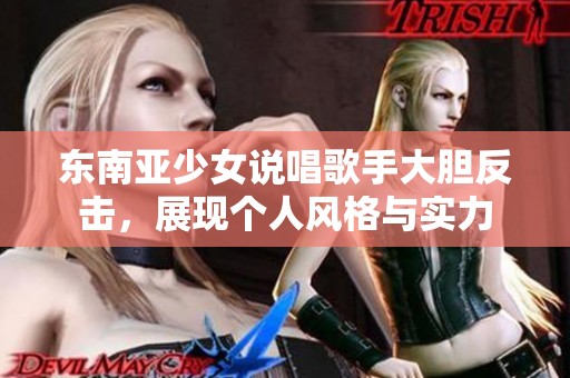 东南亚少女说唱歌手大胆反击，展现个人风格与实力