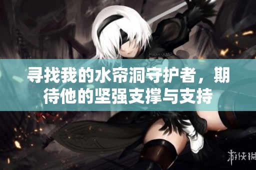 寻找我的水帘洞守护者，期待他的坚强支撑与支持