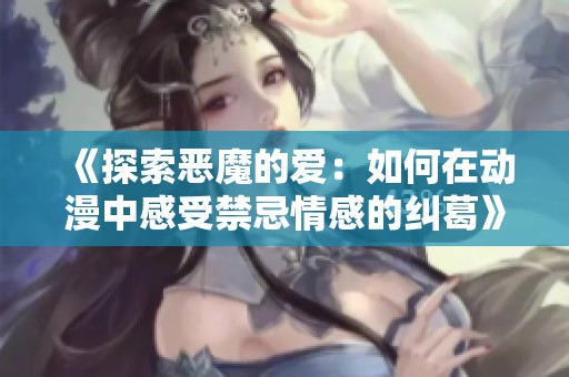 《探索恶魔的爱：如何在动漫中感受禁忌情感的纠葛》
