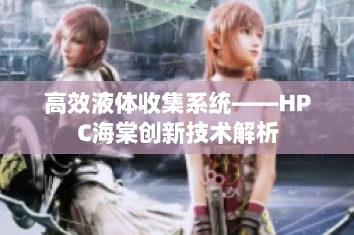 高效液体收集系统——HPC海棠创新技术解析