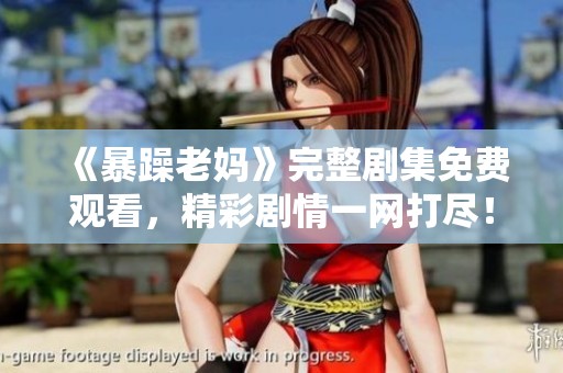 《暴躁老妈》完整剧集免费观看，精彩剧情一网打尽！