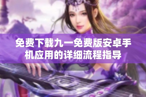 免费下载九一免费版安卓手机应用的详细流程指导