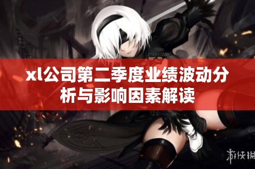 xl公司第二季度业绩波动分析与影响因素解读