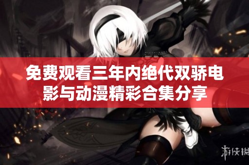 免费观看三年内绝代双骄电影与动漫精彩合集分享