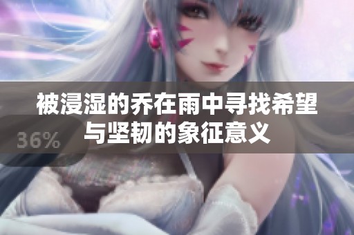 被浸湿的乔在雨中寻找希望与坚韧的象征意义