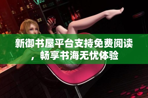 新御书屋平台支持免费阅读，畅享书海无忧体验