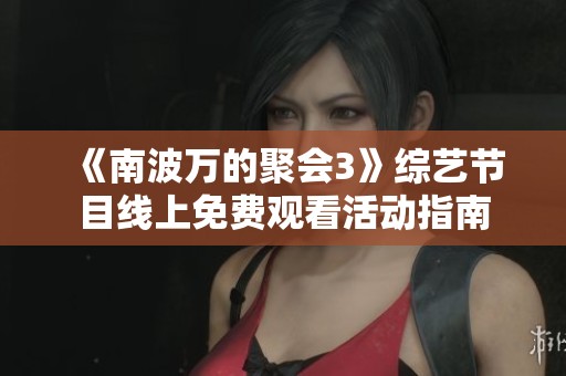 《南波万的聚会3》综艺节目线上免费观看活动指南