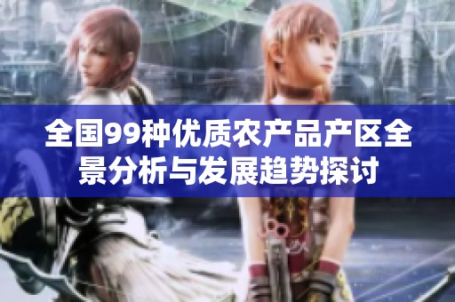 全国99种优质农产品产区全景分析与发展趋势探讨