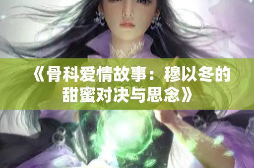 《骨科爱情故事：穆以冬的甜蜜对决与思念》
