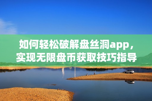 如何轻松破解盘丝洞app，实现无限盘币获取技巧指导