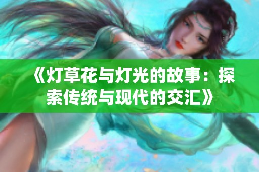 《灯草花与灯光的故事：探索传统与现代的交汇》