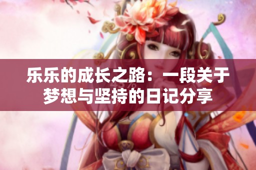 乐乐的成长之路：一段关于梦想与坚持的日记分享