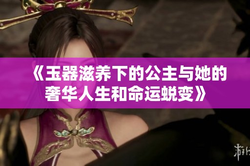 《玉器滋养下的公主与她的奢华人生和命运蜕变》