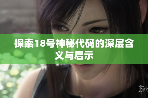 探索18号神秘代码的深层含义与启示