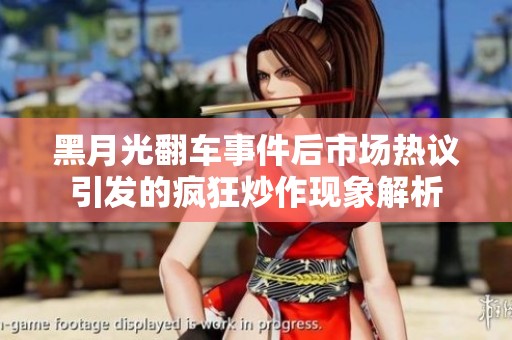 黑月光翻车事件后市场热议引发的疯狂炒作现象解析